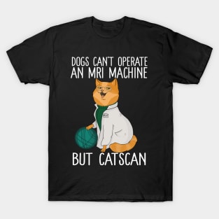Dogs Can't Operate An MRI Machine But Catscan T-Shirt